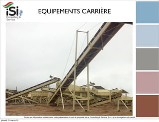 EQUIPEMENTS CARRIÈRE




                      Toutes les information publiée dans cette présentation il sont de propriété de Isi Consulting & Service S.a.r.l et la divulgation est interdit!
giovedì 21 marzo 13
 