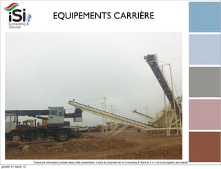 EQUIPEMENTS CARRIÈRE




                      Toutes les information publiée dans cette présentation il sont de propriété de Isi Consulting & Service S.a.r.l et la divulgation est interdit!
giovedì 21 marzo 13
 