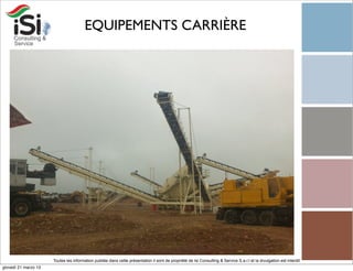 EQUIPEMENTS CARRIÈRE




                      Toutes les information publiée dans cette présentation il sont de propriété de Isi Consulting & Service S.a.r.l et la divulgation est interdit!
giovedì 21 marzo 13
 