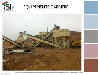 EQUIPEMENTS CARRIÈRE




                      Toutes les information publiée dans cette présentation il sont de propriété de Isi Consulting & Service S.a.r.l et la divulgation est interdit!
giovedì 21 marzo 13
 
