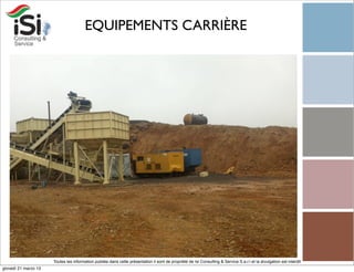 EQUIPEMENTS CARRIÈRE




                      Toutes les information publiée dans cette présentation il sont de propriété de Isi Consulting & Service S.a.r.l et la divulgation est interdit!
giovedì 21 marzo 13
 