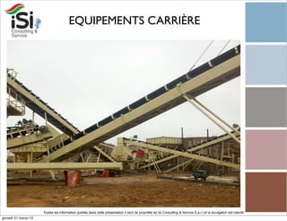 EQUIPEMENTS CARRIÈRE




                      Toutes les information publiée dans cette présentation il sont de propriété de Isi Consulting & Service S.a.r.l et la divulgation est interdit!
giovedì 21 marzo 13
 