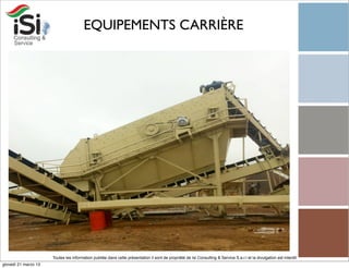 EQUIPEMENTS CARRIÈRE




                      Toutes les information publiée dans cette présentation il sont de propriété de Isi Consulting & Service S.a.r.l et la divulgation est interdit!
giovedì 21 marzo 13
 