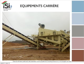EQUIPEMENTS CARRIÈRE




                      Toutes les information publiée dans cette présentation il sont de propriété de Isi Consulting & Service S.a.r.l et la divulgation est interdit!
giovedì 21 marzo 13
 