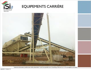 EQUIPEMENTS CARRIÈRE




                      Toutes les information publiée dans cette présentation il sont de propriété de Isi Consulting & Service S.a.r.l et la divulgation est interdit!
giovedì 21 marzo 13
 
