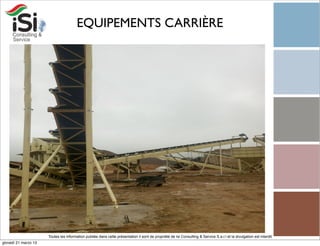 EQUIPEMENTS CARRIÈRE




                      Toutes les information publiée dans cette présentation il sont de propriété de Isi Consulting & Service S.a.r.l et la divulgation est interdit!
giovedì 21 marzo 13
 