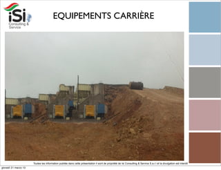 EQUIPEMENTS CARRIÈRE




                      Toutes les information publiée dans cette présentation il sont de propriété de Isi Consulting & Service S.a.r.l et la divulgation est interdit!
giovedì 21 marzo 13
 