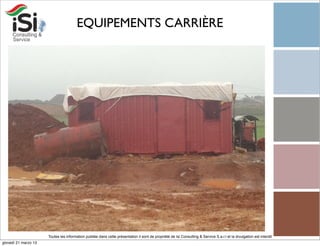 EQUIPEMENTS CARRIÈRE




                      Toutes les information publiée dans cette présentation il sont de propriété de Isi Consulting & Service S.a.r.l et la divulgation est interdit!
giovedì 21 marzo 13
 