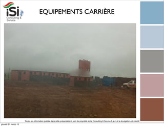 EQUIPEMENTS CARRIÈRE




                      Toutes les information publiée dans cette présentation il sont de propriété de Isi Consulting & Service S.a.r.l et la divulgation est interdit!
giovedì 21 marzo 13
 