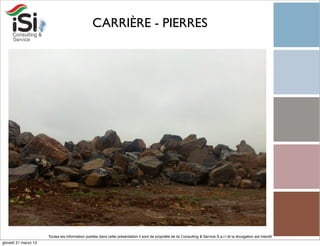 CARRIÈRE - PIERRES




                      Toutes les information publiée dans cette présentation il sont de propriété de Isi Consulting & Service S.a.r.l et la divulgation est interdit!
giovedì 21 marzo 13
 