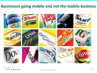 Businesses	
  going	
  mobile	
  and	
  not	
  the	
  mobile	
  business	
  




                                Proprietary	
  &	
  Conﬁden;al	
  
                                                                       10	
  
 