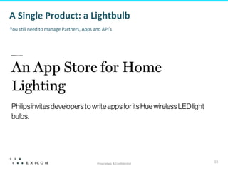 A	
  Single	
  Product:	
  a	
  Lightbulb	
  
You	
  s;ll	
  need	
  to	
  manage	
  Partners,	
  Apps	
  and	
  API’s	
  




                                                                Proprietary	
  &	
  Conﬁden;al	
  
                                                                                                     18	
  
 