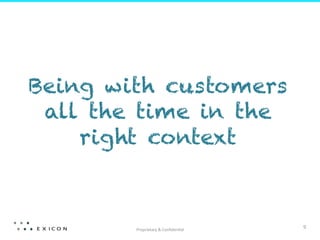  
Being with customers
 all the time in the
    right context



        Proprietary	
  &	
  Conﬁden;al	
  
                                             9	
  
 