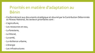Priorités en matière d’adaptation au
Bénin
• Conformément aux documents stratégique et résumé par la Contribution Détermin...