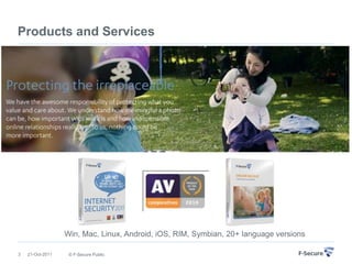 Products and Services




                  Win, Mac, Linux, Android, iOS, RIM, Symbian, 20+ language versions

3   21-Oct-2011    © F-Secure Public
 