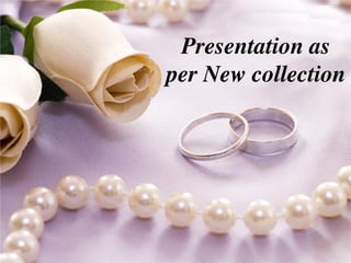 Presentation as 
per New collection 
 
