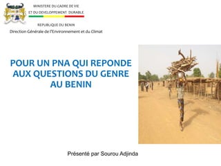 Présenté par Sourou Adjinda
POUR UN PNA QUI REPONDE
AUX QUESTIONS DU GENRE
AU BENIN
MINISTERE DU CADRE DE VIE
ET DU DEVELO...