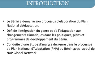 INTRODUCTION
• Le Bénin a démarré son processus d’élaboration du Plan
National d’Adaptation.
• Défi de l’intégration du ge...