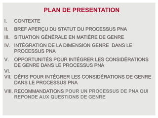 I. CONTEXTE
II. BREF APERÇU DU STATUT DU PROCESSUS PNA
III. SITUATION GÉNÉRALE EN MATIÈRE DE GENRE
IV. INTÉGRATION DE LA D...