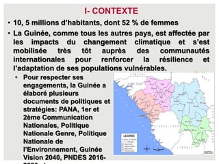 • 10, 5 millions d’habitants, dont 52 % de femmes
• La Guinée, comme tous les autres pays, est affectée par
les impacts du...