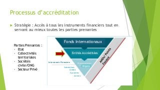 Processus d’accréditation
 Stratégie : Accès à tous les instruments financiers tout en
servant au mieux toutes les partie...