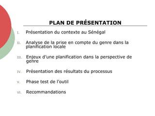 PLAN DE PRÉSENTATION
I. Présentation du contexte au Sénégal
II. Analyse de la prise en compte du genre dans la
planificati...