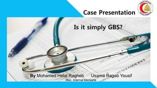 By Mohamed Helal Ragheb Usama Ragab Yousif
Msc. Internal Medicine
Case Presentation
Is it simply GBS?
 