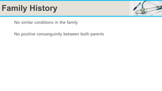 Family History
No similar conditions in the family
No positive consanguinity between both parents
 