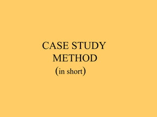 CASE STUDY METHOD ( in short ) 