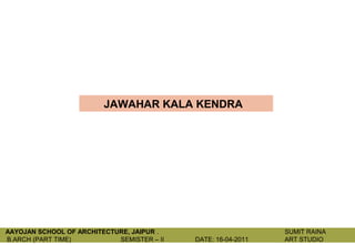 JAWAHAR KALA KENDRA




AAYOJAN SCHOOL OF ARCHITECTURE, JAIPUR .                       SUMIT RAINA
B.ARCH (PART TIME)          SEMISTER – II   DATE: 16-04-2011   ART STUDIO
 