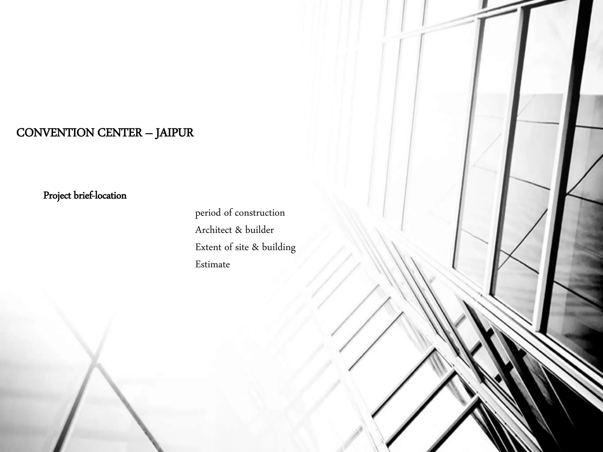 CONVENTION CENTER – JAIPUR
Project brief-location
period of construction
Architect & builder
Extent of site & building
Estimate
 