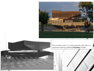 The convention center is a counter proposal to the culture of
containment that has proliferated,University of Dallas
 