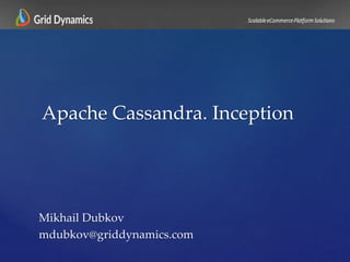 Mikhail Dubkov
mdubkov@griddynamics.com
Apache Cassandra. Inception
 