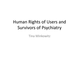 Human Rights of Users and Survivors of Psychiatry Tina Minkowitz 