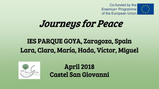 Journeys for Peace
IES PARQUE GOYA, Zaragoza, Spain
Lara, Clara, María, Hada, Víctor, Miguel
April 2018
Castel San Giovanni
 