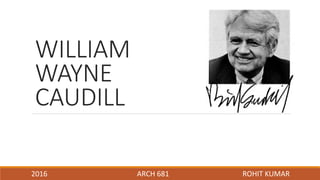 WILLIAM
WAYNE
CAUDILL
2016 ARCH 681 ROHIT KUMAR
 