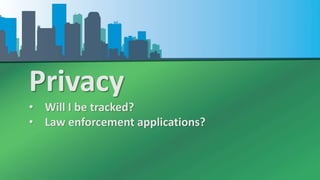 Privacy
• Will I be tracked?
• Law enforcement applications?
 