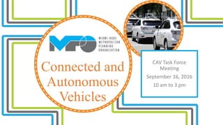 Connected and
Autonomous
Vehicles
CAV Task Force
Meeting
September 16, 2016
10 am to 3 pm
 