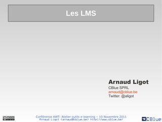 Les LMS




                                               Arnaud Ligot
                                               CBlue SPRL
                                               arnaud@cblue.be
                                               Twitter: @aligot




Conférence AWT: Atelier outils e-learning – 10 Novembre 2011
  Arnaud Ligot <arnaud@cblue.be> http://www.cblue.be/
 