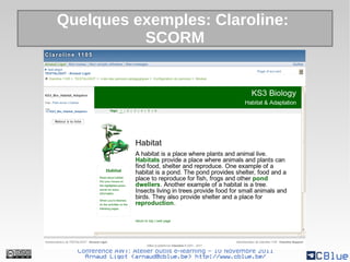 Quelques exemples: Claroline:
          SCORM




  Conférence AWT: Atelier outils e-learning – 10 Novembre 2011
    Arnaud Ligot <arnaud@cblue.be> http://www.cblue.be/
 