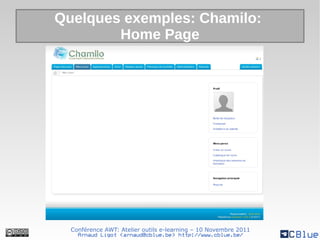 Quelques exemples: Chamilo:
        Home Page




  Conférence AWT: Atelier outils e-learning – 10 Novembre 2011
    Arnaud Ligot <arnaud@cblue.be> http://www.cblue.be/
 