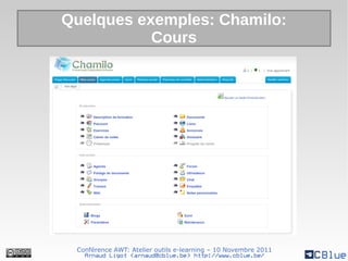 Quelques exemples: Chamilo:
           Cours




 Conférence AWT: Atelier outils e-learning – 10 Novembre 2011
   Arnaud Ligot <arnaud@cblue.be> http://www.cblue.be/
 