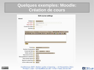 Quelques exemples: Moodle:
     Création de cours




 Conférence AWT: Atelier outils e-learning – 10 Novembre 2011
   Arnaud Ligot <arnaud@cblue.be> http://www.cblue.be/
 
