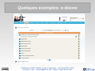 Quelques exemples: e-doceo




 Conférence AWT: Atelier outils e-learning – 10 Novembre 2011
   Arnaud Ligot <arnaud@cblue.be> http://www.cblue.be/
 