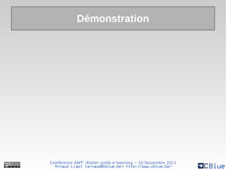 Démonstration




Conférence AWT: Atelier outils e-learning – 10 Novembre 2011
  Arnaud Ligot <arnaud@cblue.be> http://www.cblue.be/
 