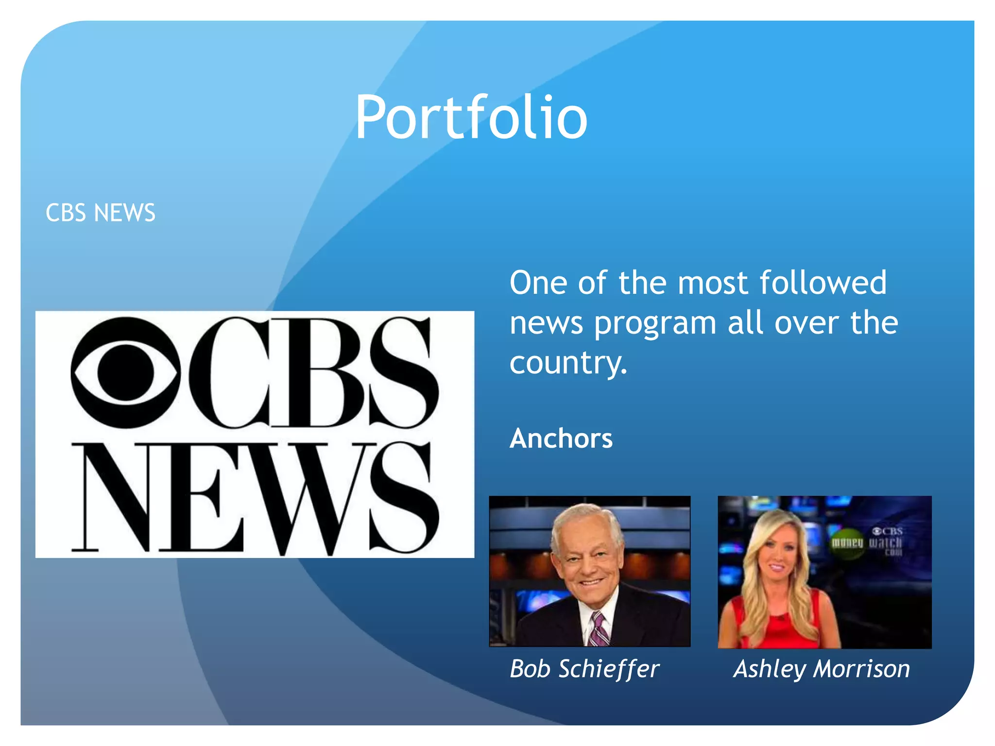 Portfolio
CBS NEWS
One of the most followed
news program all over the
country.
Anchors
Bob Schieffer Ashley Morrison
 