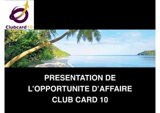 PRESENTATION DE
L’OPPORTUNITE D’AFFAIRE
CLUB CARD 10
 