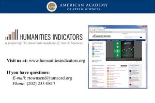 Visit us at: www.humanitiesindicators.org
If you have questions:
E-mail: rtownsend@amacad.org
Phone: (202) 233-0817
 