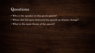 Questions
• Who is the speaker in this given speech?
• Where did DiCaprio delivered his speech on climate change?
• What is the main theme of the speech?
 