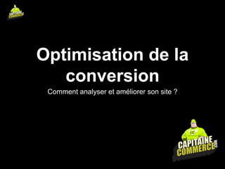Optimisation de la
conversion
Comment analyser et améliorer son site ?
 